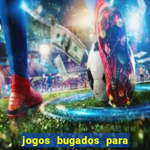 jogos bugados para ganhar dinheiro